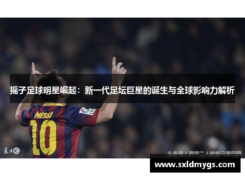 摇子足球明星崛起：新一代足坛巨星的诞生与全球影响力解析