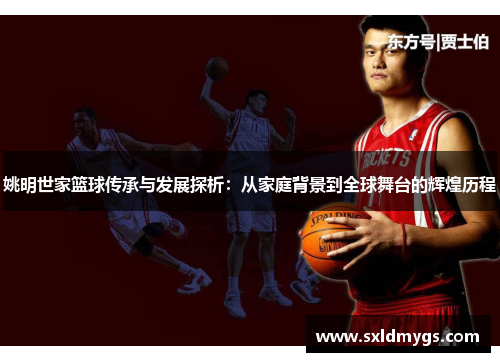 姚明世家篮球传承与发展探析：从家庭背景到全球舞台的辉煌历程