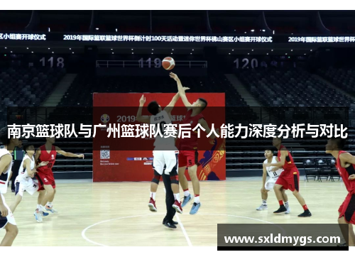 南京篮球队与广州篮球队赛后个人能力深度分析与对比