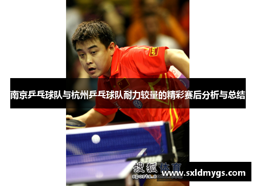 南京乒乓球队与杭州乒乓球队耐力较量的精彩赛后分析与总结
