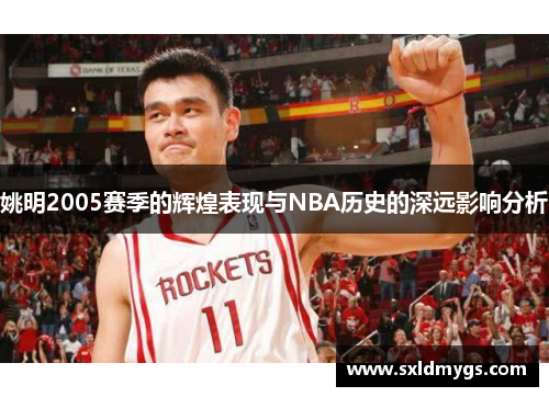 姚明2005赛季的辉煌表现与NBA历史的深远影响分析