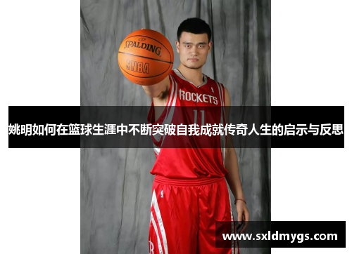 姚明如何在篮球生涯中不断突破自我成就传奇人生的启示与反思