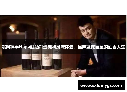 姚明携手Napa红酒打造独特风味体验，品味篮球巨星的酒香人生