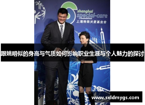 跟姚明似的身高与气质如何影响职业生涯与个人魅力的探讨