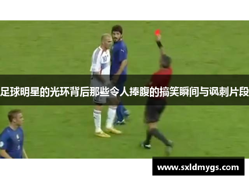足球明星的光环背后那些令人捧腹的搞笑瞬间与讽刺片段