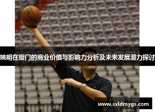 姚明在厦门的商业价值与影响力分析及未来发展潜力探讨