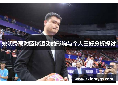 姚明身高对篮球运动的影响与个人喜好分析探讨
