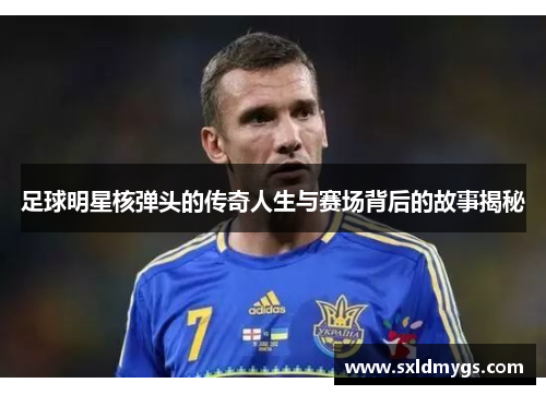 足球明星核弹头的传奇人生与赛场背后的故事揭秘
