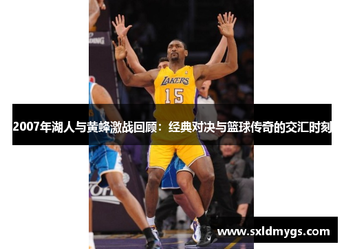 2007年湖人与黄蜂激战回顾：经典对决与篮球传奇的交汇时刻