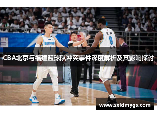 CBA北京与福建篮球队冲突事件深度解析及其影响探讨
