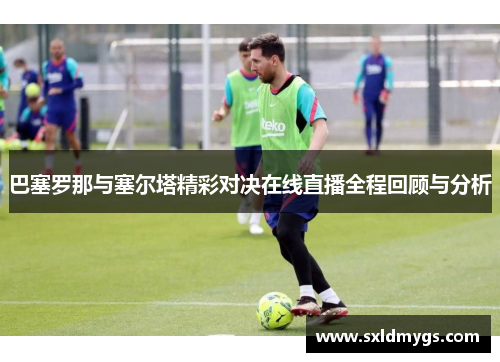 巴塞罗那与塞尔塔精彩对决在线直播全程回顾与分析