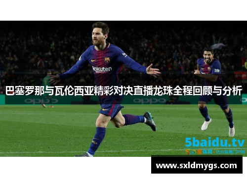 巴塞罗那与瓦伦西亚精彩对决直播龙珠全程回顾与分析