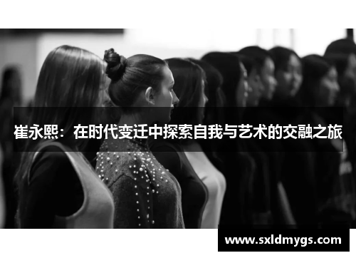 崔永熙：在时代变迁中探索自我与艺术的交融之旅