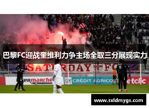 巴黎FC迎战奎维利力争主场全取三分展现实力
