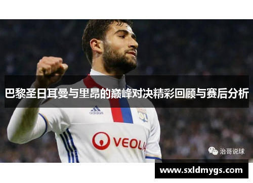 巴黎圣日耳曼与里昂的巅峰对决精彩回顾与赛后分析