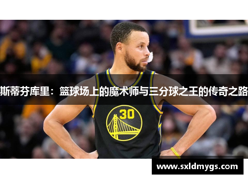 斯蒂芬库里：篮球场上的魔术师与三分球之王的传奇之路