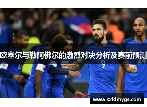 欧塞尔与勒阿佛尔的激烈对决分析及赛前预测