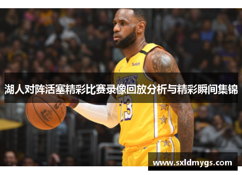 湖人对阵活塞精彩比赛录像回放分析与精彩瞬间集锦