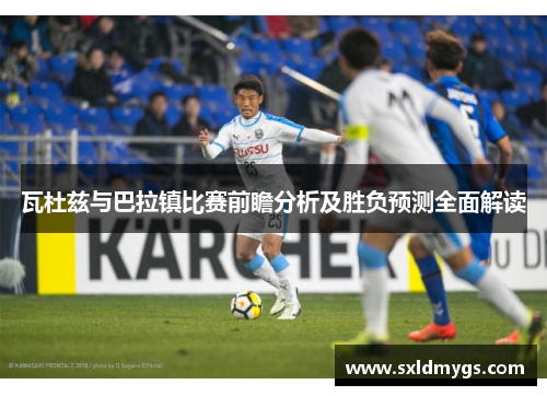 瓦杜兹与巴拉镇比赛前瞻分析及胜负预测全面解读