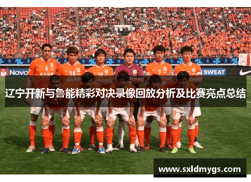 辽宁开新与鲁能精彩对决录像回放分析及比赛亮点总结