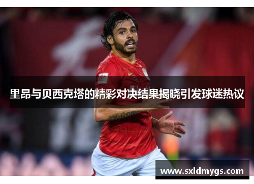 里昂与贝西克塔的精彩对决结果揭晓引发球迷热议