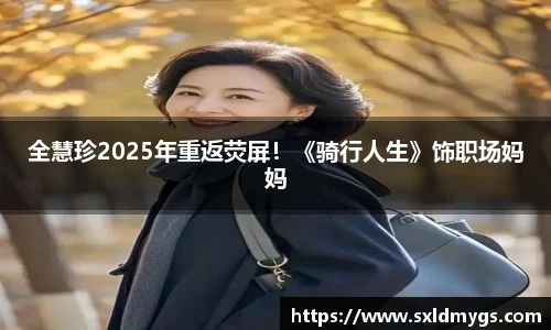 NG全慧珍2025年重返荧屏！《骑行人生》饰职场妈妈