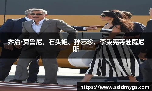 NG乔治·克鲁尼、石头姐、孙艺珍、李秉宪等赴威尼斯